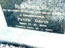 
Peter DAVIS, husband father grandfather,
born 13-10-1930 - 18-1-1985;
Beerwah Cemetery, City of Caloundra
