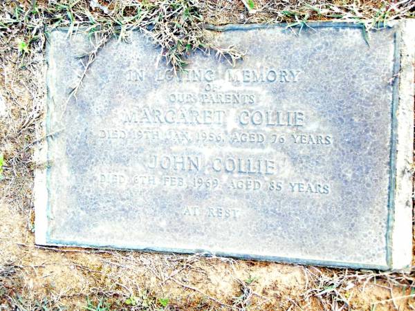 parents;  | Margaret COLLIE,  | died 19 Jan 1956 aged 76 years;  | John COLLIE,  | died 6 Feb 1969 aged 85 years;  | Beerwah Cemetery, City of Caloundra  | 