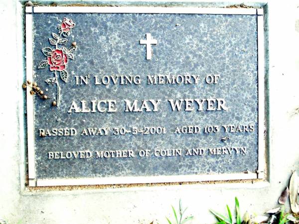 Alice May WEYER,  | died 30-5-2001 aged 103 years,  | mother of Colin & Mervyn;  | Beerwah Cemetery, City of Caloundra  | 