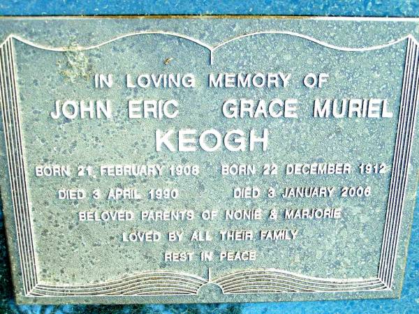 John Eric KEOGH,  | born 21 Feb 1908 died 3 April 1990;  | Grace Muriel KEOGH,  | born 22 Dec 1912 died 3 Jan 2006;  | parents of Nonie & Marjorie;  | Beerwah Cemetery, City of Caloundra  | 