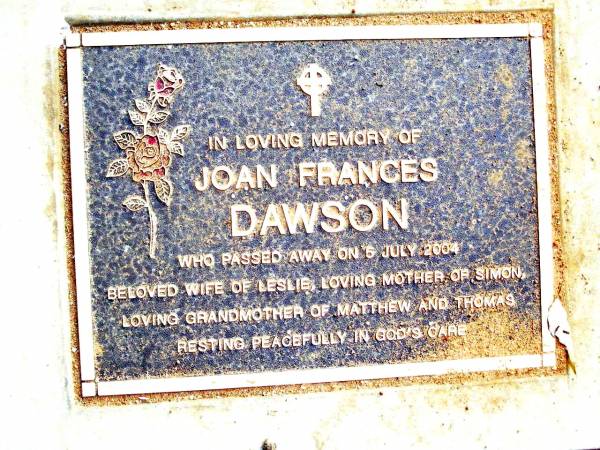 Joan Frances DAWSON,  | wife of Leslie,  | mother of Simon,  | grandmother of Matthew & Thomas,  | died 5 July 2004;  | Beerwah Cemetery, City of Caloundra  | 