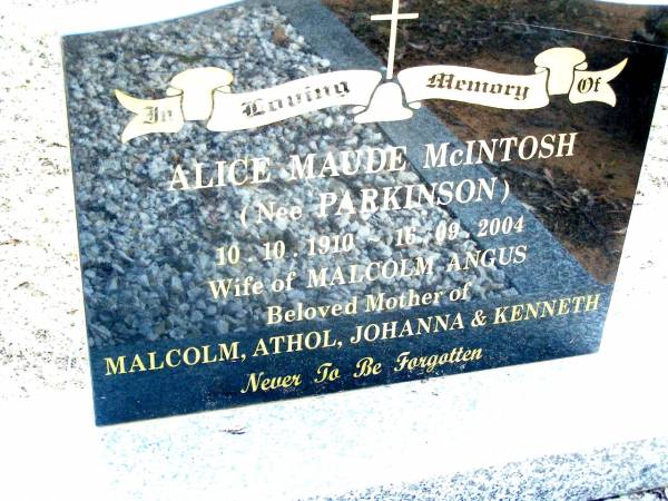 Alice Maude MCINTOSH (nee PARKINSON),  | 10-10-1910 - 16-09-2004,  | wife of Malcolm Angus,  | mother of Malcolm, Athol, Johanna & Kenneth;  | Beerwah Cemetery, City of Caloundra  | 