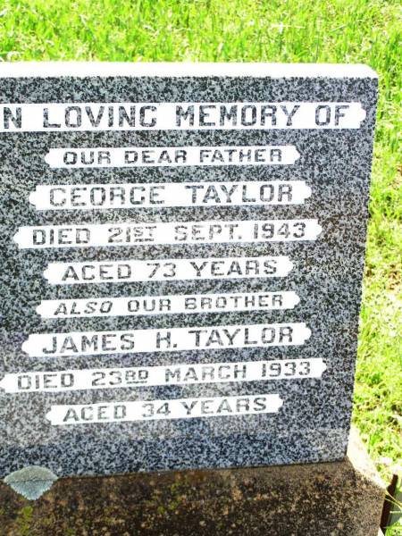 George TAYLOR,  | father,  | died 21 Sept 1943 aged 73 years;  | James H. TAYLOR,  | brother,  | died 23 March 1933 aged 34 years;  | Bell cemetery, Wambo Shire  | 