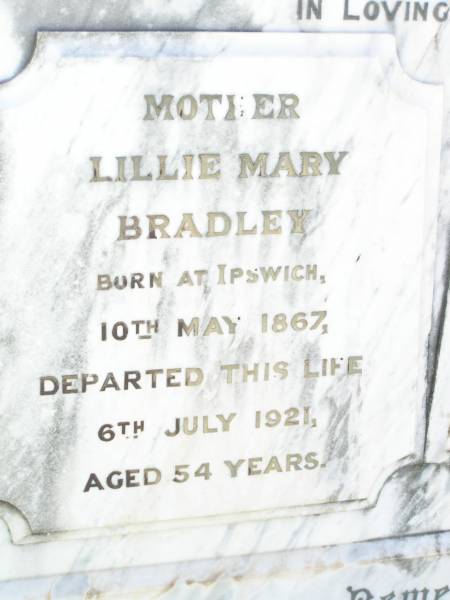 Lillie Mary BRADLEY,  | mother,  | born Ipswich 10 May 1867,  | died 6 July 1921 aged 54 years;  | Stephen BRADLEY,  | father,  | born Castle Comer Ireland 23 March 1864,  | died 5 Nov 1923 aged 59 years;  | Bell cemetery, Wambo Shire  | 