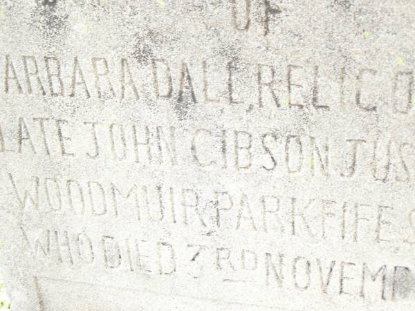 Barbara Dall,  | relict of late John Gibson JUST,  | of Woodmuir Park, Fife, Scotland,  | died 3 Nov 1915 aged 93 years 8 months;  | Bell cemetery, Wambo Shire  | 