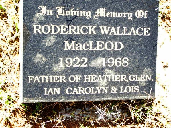 Roderick Wallace MACLEOD,  | 1922 - 1968,  | father of Heather, Glen, Ian, Carolyn & Lois;  | Bell cemetery, Wambo Shire  | 