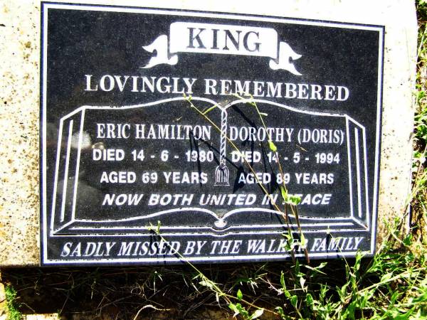 Eric Hamilton KING,  | died 14-6-1980 aged 69 years;  | Dorothy (Doris) KING,  | died 14-5-1994 aged 89 years;  | missed by WALKER family;  | Bell cemetery, Wambo Shire  | 