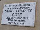 
Barry Charles GOTZ, son brother,
died 10 June 1999 aged 50 years;
Bergen Djuan cemetery, Crows Nest Shire
