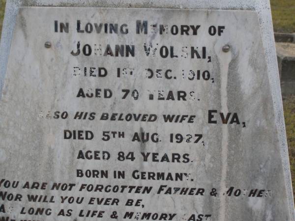 Johann WOLSKI, father,  | died 1 Dec 1910 aged 70 years;  | Eva, wife mother,  | died 5 Aug 1927 aged 84 years;  | born in Germany;  | Bergen Djuan cemetery, Crows Nest Shire  | 