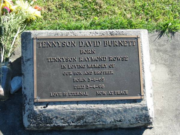 Tennyson David BURNETT  | (Born: Tennyson Raymond ROWSE)  | B: 3 Jan 1965  | D: 3 Apr 1998  |   | Bethania (Lutheran) Bethania, Gold Coast  | 