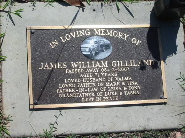 James William GILLILAND,  | died 08-12-2007 aged 71 years,  | husband of Valma,  | father of Mark & Tina,  | father-in-law of Leisa & Tony,  | grandfather of Luke & Tasha;  | Blackbutt-Benarkin cemetery, South Burnett Region  | 