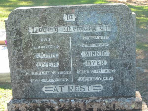 John DYER,  | father,  | died 30 Aug 1962 aged 88 years;  | Minnie DYER,  | wife mother,  | died 8 Feb 1950 aged 68 years;  | Blackbutt-Benarkin cemetery, South Burnett Region  |   | 