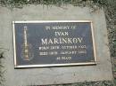 
Ivan MARINKOV,
born 28 Oct 1923,
died 19 Jan 2002;
Blackbutt-Benarkin cemetery, South Burnett Region
