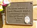 
David Francis BROWN,
accidentally killed 23 Sept 1988 aged 18 years;
Bribie Island Memorial Gardens, Caboolture Shire
