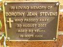 Dorothy Jean STEVENS,
died 30 Aug 2003 aged 83 years;
Bribie Island Memorial Gardens, Caboolture Shire