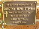 
Dorothy Jean STEVENS,
died 30 Aug 2003 aged 83 years;
Bribie Island Memorial Gardens, Caboolture Shire
