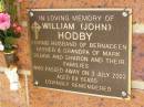 
William (John) HODBY,
husband of Bernadeen,
father & grandpa of Mark, Debra & Sharon
& families,
died 3 July 2003 aged 69 years;
Bribie Island Memorial Gardens, Caboolture Shire
