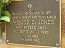 Raymond D. JONES,
husband father,
died 9 Sept 1995 aged 61 years;
Bribie Island Memorial Gardens, Caboolture Shire