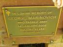 George MARINOVICH,
died 14 Jan 2002 aged 82 years;
Bribie Island Memorial Gardens, Caboolture Shire