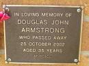 
Douglas John ARMSTRONG,
died 25 Oct 2002 aged 35 years;
Bribie Island Memorial Gardens, Caboolture Shire
