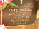 
Fritz SKELKA,
died 30 Aug 2002 aged 73 years;
Bribie Island Memorial Gardens, Caboolture Shire
