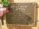 
Betty Rose LAYTON,
wife of Don,
mother of Peter, John, Andrew,
died 10 March 2004 aged 76 years;
Bribie Island Memorial Gardens, Caboolture Shire
