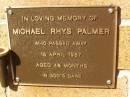 
Michael Rhys PALMER,
died 16 April 1987 aged 4 12 years;
Bribie Island Memorial Gardens, Caboolture Shire

