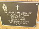 
William Arthur PEARSON,
died 16 Dec 2000 aged 78 years;
Bribie Island Memorial Gardens, Caboolture Shire
