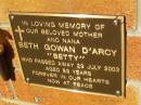 Beth Gowan (Betty) DARCY,
mother nana,
died 29 July 2003 aged 89 years;
Bribie Island Memorial Gardens, Caboolture Shire