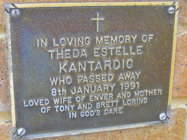 Theda Estelle KANTARDIC,  | wife of Enver,  | mother of Tony & Brett Loring,  | died 8 Jan 1991;  | Bribie Island Memorial Gardens, Caboolture Shire  | 