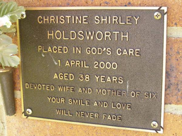 Christine Shirley HOLDSWORTH,  | died 1 April 2000 aged 38 years,  | wife mother of six;  | Bribie Island Memorial Gardens, Caboolture Shire  | 