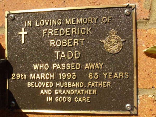 Frederick Robert TADD,  | died 29 March 1993 aged 85 years,  | husband father grandfather;  | Bribie Island Memorial Gardens, Caboolture Shire  | 