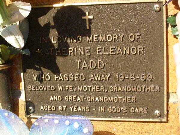 Katherine Eleanor TADD,  | died 19-6-99 aged 87 years,  | wife mother grandmother great-grandmother;  | Bribie Island Memorial Gardens, Caboolture Shire  | 