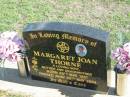 
Margaret Joan THORNE,
born 30 May 1951 died 20 Mar 2004,
wife mother grandmother;
Apostolic Church of Queensland, Brightview, Esk Shire

