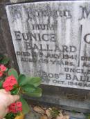Eunice BALLARD, mum, died 13 July 1941 aged 69 years; C.A.A. "Arch" BALLARD, dad, died 13 July 1951 aged 84 years; "Bob" BALLARD, uncle, died 20? Oct 1946 aged 82 years; Russell Wayne BALLARD, died 15 Nov 1999 aged 49 years; Thomas J. BALLARD, died 18 May 1975 aged 64 years; Mabel B. BALLARD, wife, died 8 July 1995 aged 81 years; parents grandparents great-grandparents; Walter C. BALLARD, husband father, died 26 Aug 1965 aged 62 years; Gladys Lillian BALLARD, wife mother grandmother great-grandmother, died 18 Sept 1992 aged 88 years; Brookfield Cemetery, Brisbane 