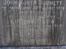 John North BURNETT, died 22 Aug 1936 aged 67 years; Lucinda Maria, wife, died 11 June 1900 aged 89 years; Walter Logan BURNETT, died 25 July 1937 aged 36 years; Lucinda Ann BRIMBLECOMBE (nee BURNETT), died 5 Dec 1987; James E. BURNETT, 1903 - 1982; Alice E. BURNETT, 1908 - 1992; Brookfield Cemetery, Brisbane 