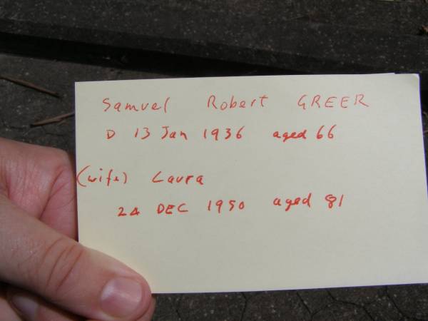 Samuel Robert GREER,  | died 13 Jan 1936 aged 66 years;  | Laura, wife,  | died 24 Dec 1950 aged 81 years;  | Brookfield Cemetery, Brisbane  | 