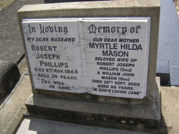 Robert Joseph PHILLIPS, husband,  | died 8 Nov 1948 aged 38 years;  | Myrtle Hilda MASON,  | wife of Robert Joseph PHILLIPS (dec) &  | William John MASON (dec),  | died 26 Sept 2003 aged 88 years;  | Brookfield Cemetery, Brisbane  | 