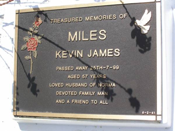 Kevin James MILES,  | died 25-7-99 aged 57 years,  | husband of Norma;  | Andrew Miles ANTHONY,  | son brother grandson,  | died 18-10-1998 aged 27 years;  | Scott William NOBLE,  | 19-9-1970 - 2-11-2001;  | Brookfield Cemetery, Brisbane  | 