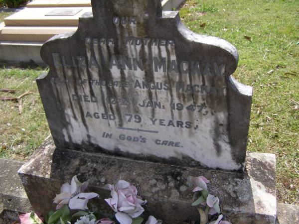 Eliza Ann MACKAY, mother,  | relict of the late Angus MACKAY,  | died 12 Jan 1947 aged 79 years;  | Brookfield Cemetery, Brisbane  | 
