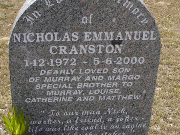 Nicholas Emmanuel CRANSTON,  | 1-12-1972 - 5-6-2000,  | son of Murray & Margo,  | brother of Murray, Louise, Catherine & Matthew;  | Brookfield Cemetery, Brisbane  | 
