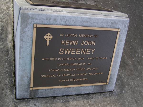 Kevin John SWEENEY,  | died 20 March 2003 aged 75 years,  | husband of Val,  | father of Louise & Paul,  | granddad of Priscilla, Anthony & Anders;  | Brookfield Cemetery, Brisbane  | 