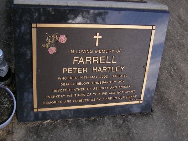 Peter Hartley FARRELL,  | died 14 May 2002 aged 53 years,  | husband of Joy,  | father of Felicity & Anissa;  | Brookfield Cemetery, Brisbane  | 