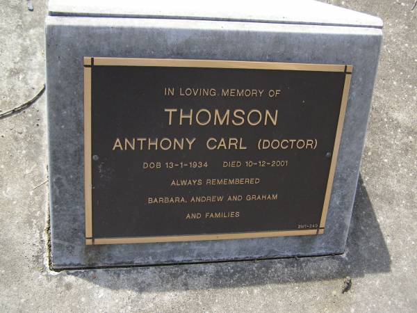 Anthony Carl (Doctor) THOMSON,  | born 13-1-1934 died 10-12-2001,  | remembered Barbara, Andrew & Graham & families;  | Brookfield Cemetery, Brisbane  | 