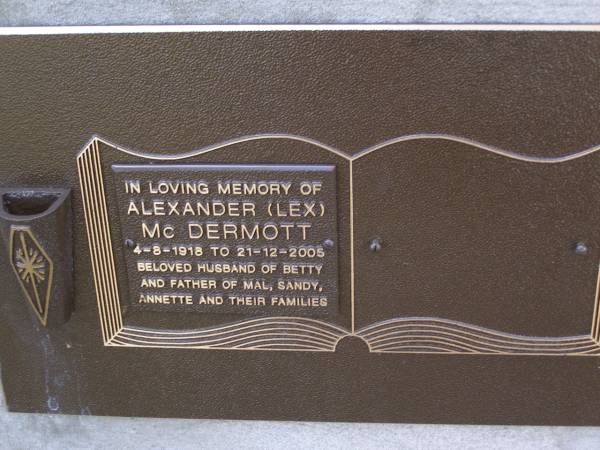 Alexander (Lex) MCDERMOTT,  | 4-8-1918 - 21-12-2005,  | husband of Betty,  | father of Mal, Sandy, Jannette & families;  | Brookfield Cemetery, Brisbane  | 