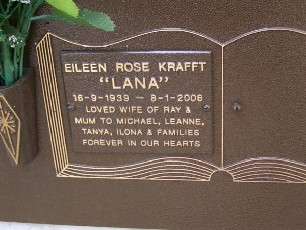 Eileen Rose (Lana) KRAFFT,  | 16-9-1939 - 8-1-2006,  | wife of Ray,  | mum to Michael, Leanne, Tanya & Ilona;  | Brookfield Cemetery, Brisbane  | 