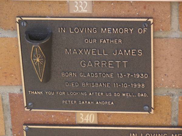 Maxwell James GARRETT, father,  | born Gladstone 13-7-1930  | died Brisbane 11-10-1998,  | dad to Peter, Sarah & Andrea;  | Brookfield Cemetery, Brisbane  | 