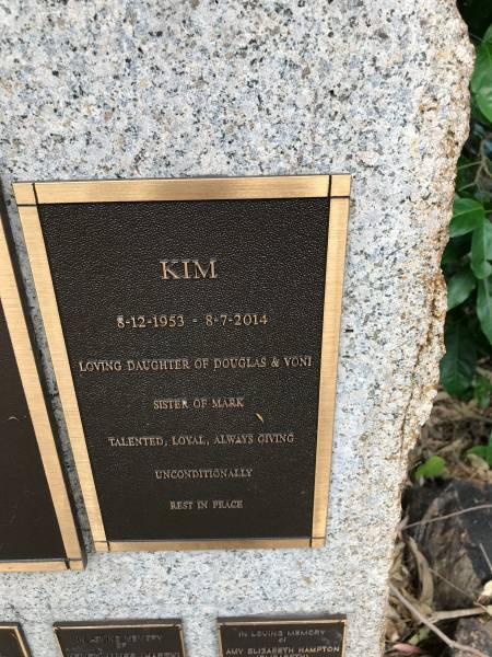 Kim BRUMM  | b: 8 Dec 1953  | d: 8 Jul 2014  | daughter of Douglas and Voni  | sister of Mark  |   | Memorial garden Brookfield Anglican Church of the Good Shepherd  |   | 