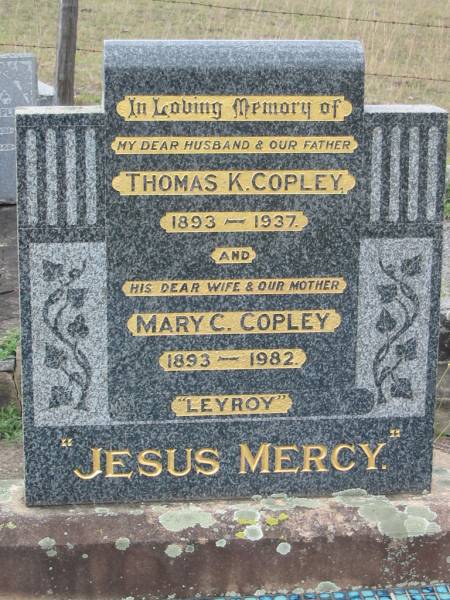 Thomas K. COPLEY.  | husband father,  | 1893 - 1937;  | Mary C. COPLEY,  | wife mother,  | 1893 - 1982;  |  Leyroy ;  | Bryden (formerly Deep Creek) Catholic cemetery, Esk Shire  | 