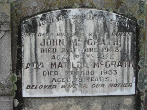 John MCGRATH,  | husband father,  | died 21 June 1943 aged 8? years;  | Ada Matilda MCGRATH,  | wife mother,  | died 7 Aug 1953 aged 78 years;  | Bryden (formerly Deep Creek) Catholic cemetery, Esk Shire  | 